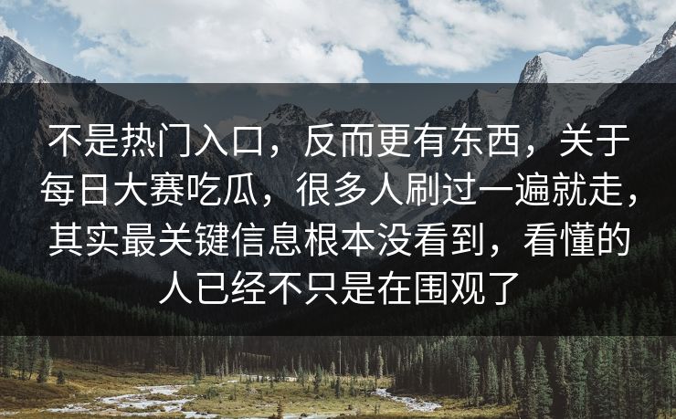 不是热门入口,反而更有东西,关于每日大赛吃瓜,很多人刷过一遍就走,其实最关键信息根本没看到,看懂的人已经不只是在围观了 不是热门入口,反而更有东西,关于每日大赛吃瓜,很多人刷过一遍就走,其实最关键信息根本没看到,看懂的人已经不只是在围观了