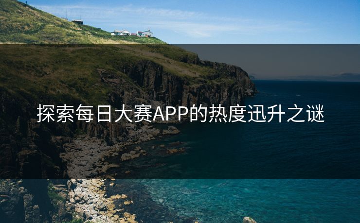 探索每日大赛APP的热度迅升之谜