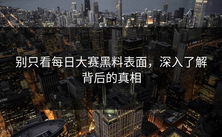别只看每日大赛黑料表面，深入了解背后的真相