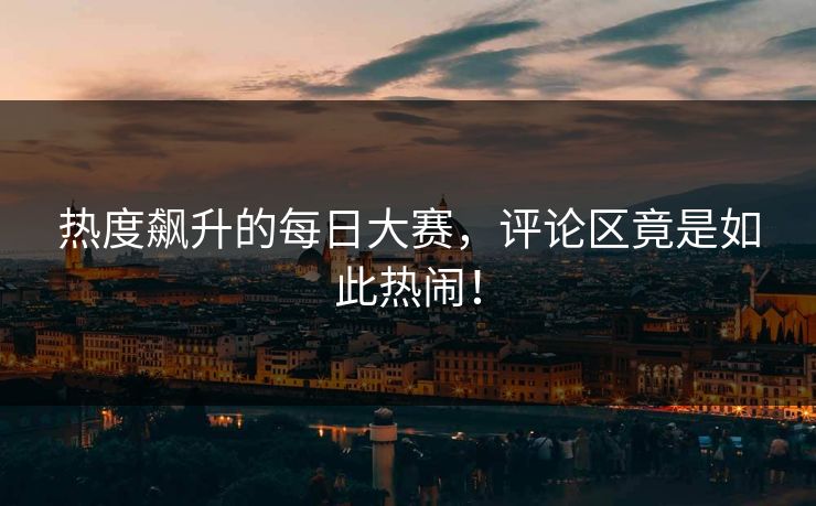 热度飙升的每日大赛，评论区竟是如此热闹！