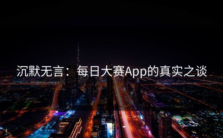 沉默无言:每日大赛App的真实之谈 沉默无言:每日大赛App的真实之谈