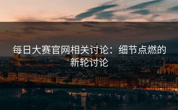 每日大赛官网相关讨论：细节点燃的新轮讨论