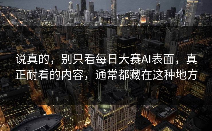 说真的，别只看每日大赛AI表面，真正耐看的内容，通常都藏在这种地方