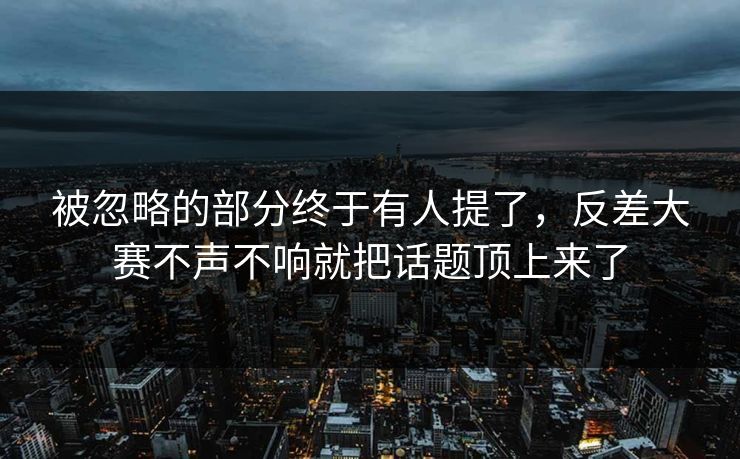 被忽略的部分终于有人提了，反差大赛不声不响就把话题顶上来了